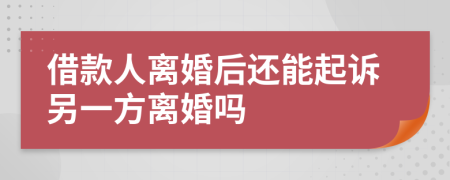 借款人离婚后还能起诉另一方离婚吗