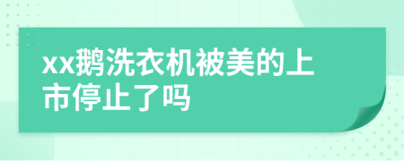 xx鹅洗衣机被美的上市停止了吗