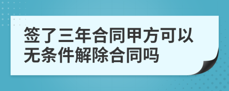 签了三年合同甲方可以无条件解除合同吗
