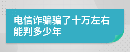 电信诈骗骗了十万左右能判多少年