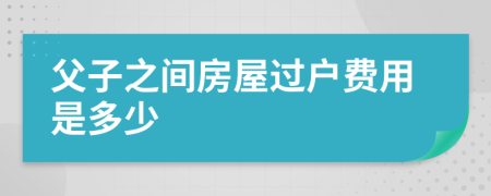 父子之间房屋过户费用是多少