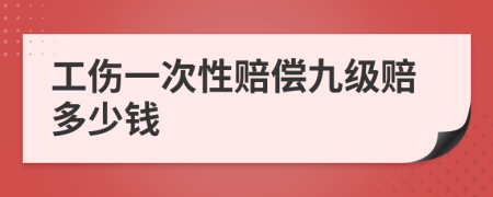 工伤一次性赔偿九级赔多少钱