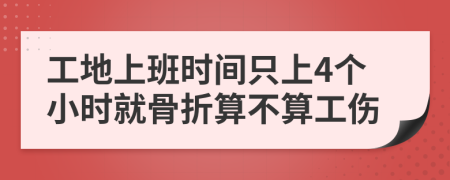 工地上班时间只上4个小时就骨折算不算工伤