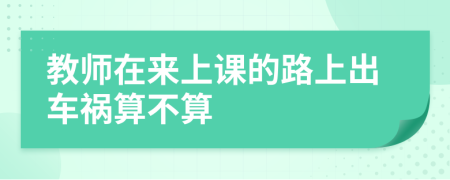 教师在来上课的路上出车祸算不算