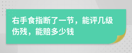 右手食指断了一节，能评几级伤残，能赔多少钱
