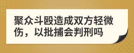 聚众斗殴造成双方轻微伤，以批捕会判刑吗