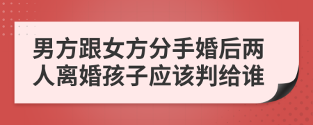 男方跟女方分手婚后两人离婚孩子应该判给谁