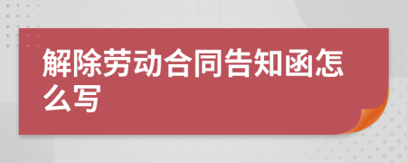 解除劳动合同告知函怎么写