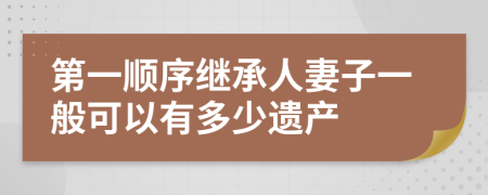 第一顺序继承人妻子一般可以有多少遗产