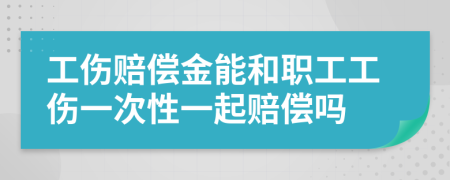 工伤赔偿金能和职工工伤一次性一起赔偿吗