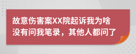 故意伤害案XX院起诉我为啥没有问我笔录，其他人都问了