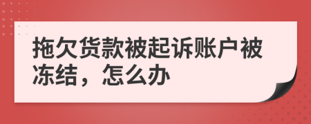 拖欠货款被起诉账户被冻结，怎么办