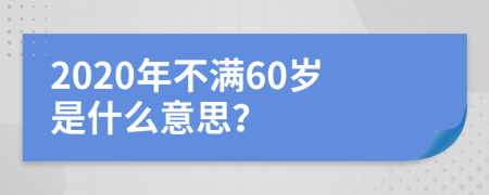 2020年不满60岁是什么意思？