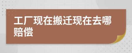 工厂现在搬迁现在去哪赔偿