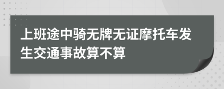 上班途中骑无牌无证摩托车发生交通事故算不算