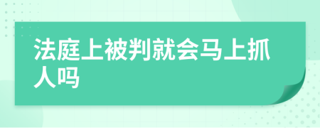 法庭上被判就会马上抓人吗