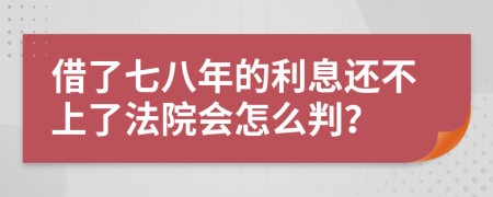 借了七八年的利息还不上了法院会怎么判？