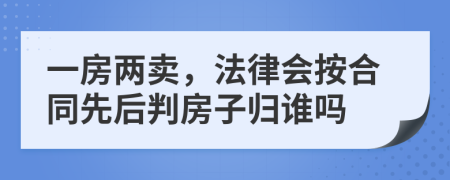 一房两卖，法律会按合同先后判房子归谁吗