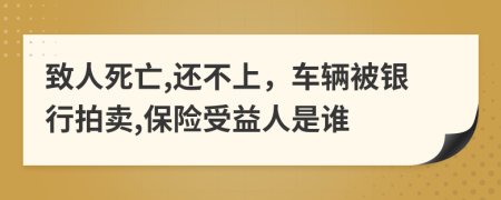 致人死亡,还不上，车辆被银行拍卖,保险受益人是谁