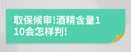 取保候审!酒精含量110会怎样判!