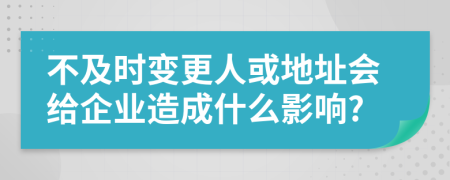 不及时变更人或地址会给企业造成什么影响?