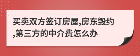 买卖双方签订房屋,房东毁约,第三方的中介费怎么办