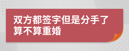 双方都签字但是分手了算不算重婚