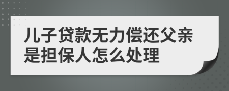 儿子贷款无力偿还父亲是担保人怎么处理