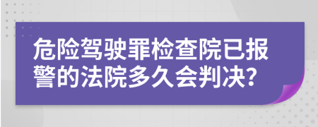 危险驾驶罪检查院已报警的法院多久会判决？