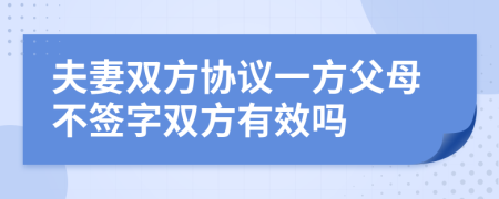 夫妻双方协议一方父母不签字双方有效吗