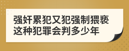 强奸累犯又犯强制猥亵这种犯罪会判多少年