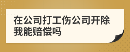 在公司打工伤公司开除我能赔偿吗