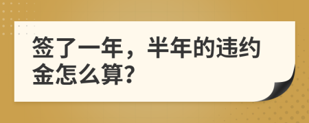 签了一年，半年的违约金怎么算？