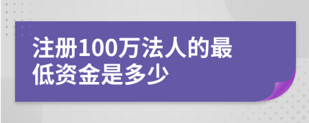 注册100万法人的最低资金是多少