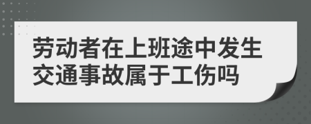 劳动者在上班途中发生交通事故属于工伤吗