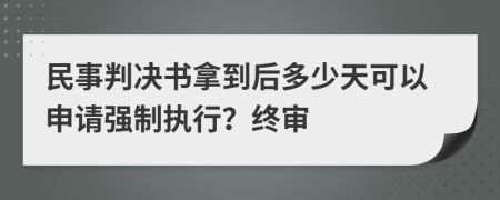 民事判决书拿到后多少天可以申请强制执行？终审