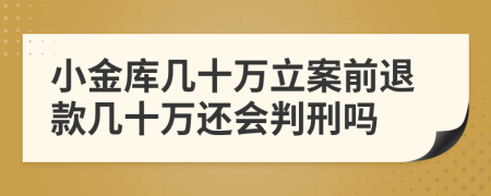 小金库几十万立案前退款几十万还会判刑吗