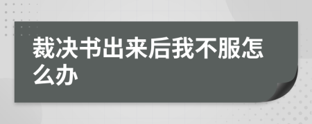 裁决书出来后我不服怎么办