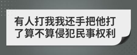 有人打我我还手把他打了算不算侵犯民事权利