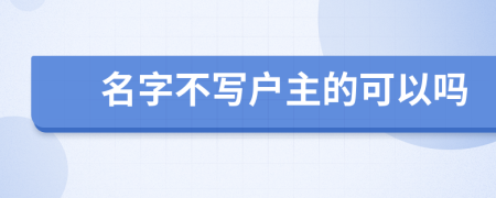 名字不写户主的可以吗