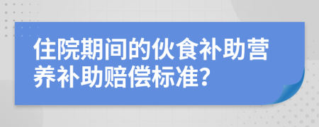 住院期间的伙食补助营养补助赔偿标准？