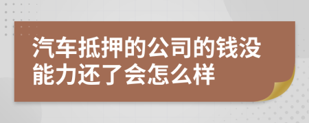 汽车抵押的公司的钱没能力还了会怎么样