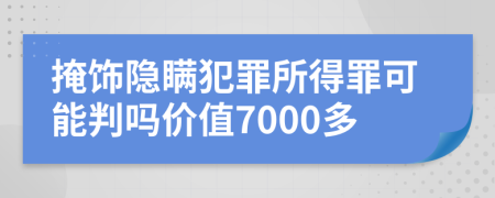 掩饰隐瞒犯罪所得罪可能判吗价值7000多