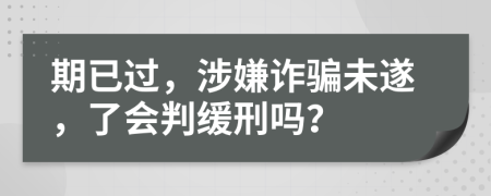 期已过，涉嫌诈骗未遂，了会判缓刑吗？