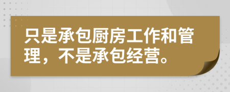 只是承包厨房工作和管理，不是承包经营。