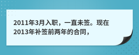 2011年3月入职，一直未签。现在2013年补签前两年的合同，