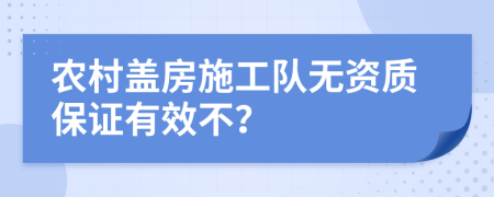 农村盖房施工队无资质保证有效不？