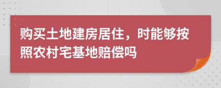 购买土地建房居住，时能够按照农村宅基地赔偿吗