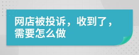 网店被投诉，收到了，需要怎么做