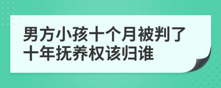 男方小孩十个月被判了十年抚养权该归谁